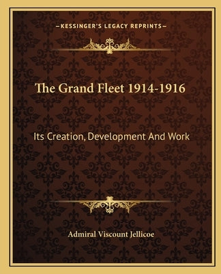 The Grand Fleet 1914-1916: Its Creation, Development And Work by Jellicoe, Admiral Viscount