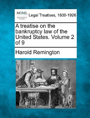 A treatise on the bankruptcy law of the United States. Volume 2 of 9 by Remington, Harold