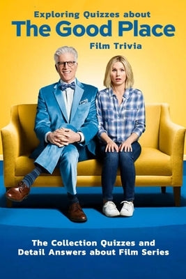 Exploring Quizzes about The Good Place Film Trivia: The Collection Quizzes and Detail Answers about Film Series: Gifts for All Ages Comedy Drama by Myers, James