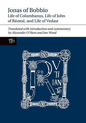 Jonas of Bobbio: Life of Columbanus, Life of John of Réomé, and Life of Vedast by O'Hara, Alexander