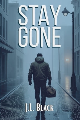 Stay Gone: A Tactical Guide to Disappearing, Reinventing Yourself, and Staying Hidden by Black, J. L.
