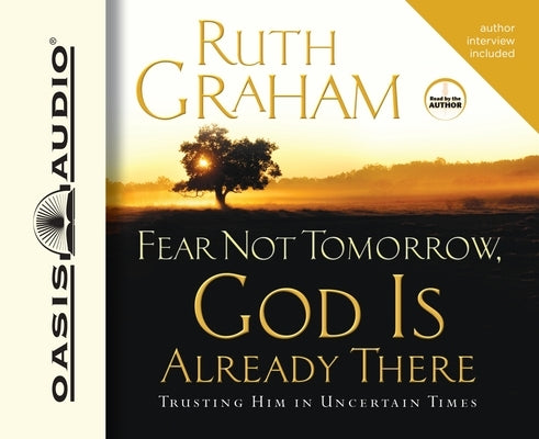 Fear Not Tomorrow, God Is Already There: Trusting Him in Uncertain Times by Graham, Ruth
