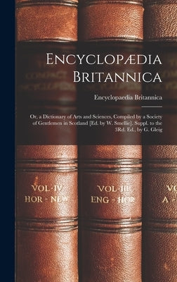 Encyclopædia Britannica: Or, a Dictionary of Arts and Sciences, Compiled by a Society of Gentlemen in Scotland [Ed. by W. Smellie]. Suppl. to t by Britannica, Encyclopaedia