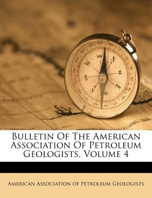Bulletin of the American Association of Petroleum Geologists, Volume 4 by American Association of Petroleum Geolog