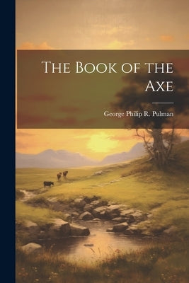 The Book of the Axe by Pulman, George Philip R.