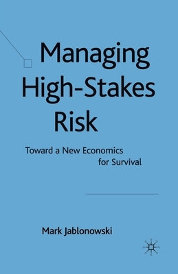 Managing High-Stakes Risk: Toward a New Economics for Survival by Jablonowski, M.