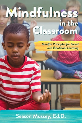 Mindfulness in the Classroom: Mindful Principles for Social and Emotional Learning by Mussey, Season