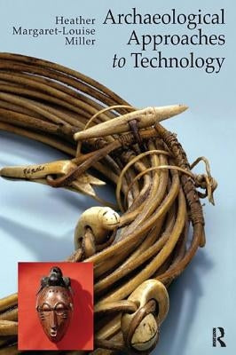Archaeological Approaches to Technology by Miller, Heather Margaret-Louise
