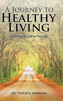 A Journey to Healthy Living: Fulfilling the Call on Your Life by Johnson, Teresa S.