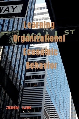 Learning Organizational Economic Behavior by Lok, John