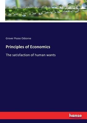 Principles of Economics: The satisfaction of human wants by Osborne, Grover Pease