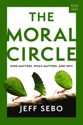 The Moral Circle: Who Matters, What Matters, and Why by Sebo, Jeff