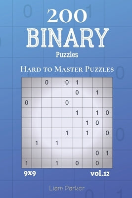 Binary Puzzles - 200 Hard to Master Puzzles 9x9 vol.12 by Parker, Liam