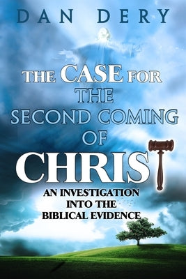The Case for the Second Coming of Christ: An Investigation into the Evidence For the First Century Comng of the Lord by Dery, Dan
