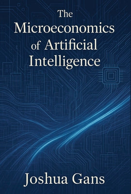 The Microeconomics of Artificial Intelligence by Gans, Joshua
