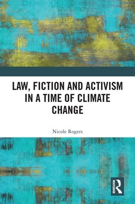 Law, Fiction and Activism in a Time of Climate Change by Rogers, Nicole