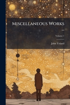 Miscellaneous Works ...: To ... [which] Is Prefixed A Copious Acc't Of Mr. Toland's Life And Writings; Volume 1 by Toland, John
