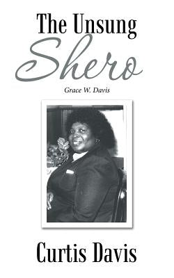 The Unsung Shero: Grace W. Davis by Davis, Curtis