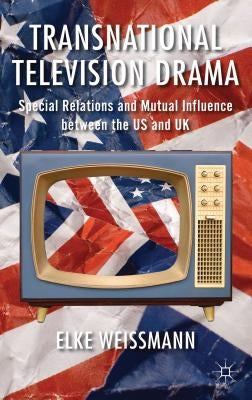 Transnational Television Drama: Special Relations and Mutual Influence Between the US and UK by Weissmann, Elke