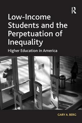 Low-Income Students and the Perpetuation of Inequality: Higher Education in America by Berg, Gary A.