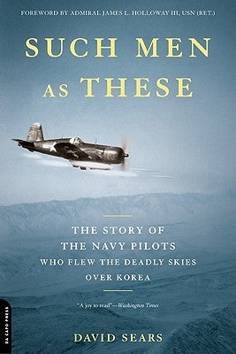 Such Men as These: The Story of the Navy Pilots Who Flew the Deadly Skies Over Korea by Sears, David