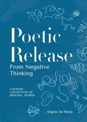 Poetic Release from Negative Thinking: A poetry collection of healing words by de Palma, Angela