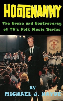 Hootenanny - The Craze and Controversy of TV's Folk Music Series (hardback) by Hayde, Michael J.