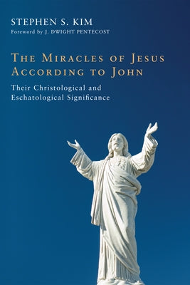 The Miracles of Jesus According to John: Their Christological and Eschatological Significance by Kim, Stephen S.
