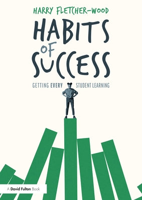 Habits of Success: Getting Every Student Learning: Getting Every Student Learning by Fletcher-Wood, Harry
