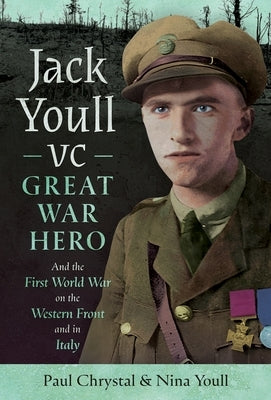 Jack Youll VC, Great War Hero: And the First World War on the Western Front and in Italy by Chrystal, Paul