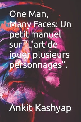 One Man, Many Faces: Un petit manuel sur "L'art de jouer plusieurs personnages". by Kashyap, Ankit Raj