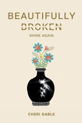Beautifully Broken: Shine Again by Gable, Cheri