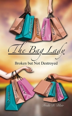 The Bag Lady: Broken But Not Destroyed by Blair, Freda D.