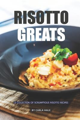 Risotto Greats: A Collection of Scrumptious Risotto Recipes by Hale, Carla