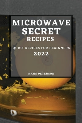 Microwave Secret Recipes 2022: Quick Recipes for Beginners by Peterson, Hans