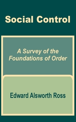 Social Control: A Survey of the Foundations of Order by Ross, Edward Alsworth