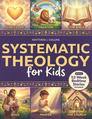 Systematic Theology for Kids: Essential Christian Foundations with Fun Activities That Help Children Grow Closer to God, Bring Families Together, and by Collins, Matthew J.