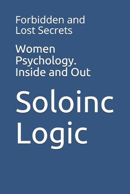 Women Psychology. Inside and Out: Forbidden and Lost Secrets by Logic, Soloinc