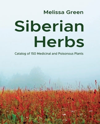 Siberian Herbs: Catalog of 150 Medicinal and Poisonous Plants by Green, Melissa