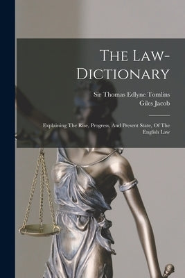 The Law-dictionary: Explaining The Rise, Progress, And Present State, Of The English Law by Jacob, Giles