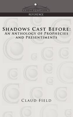 Shadows Cast Before: An Anthology of Prophecies and Presentiments by Field, Claud