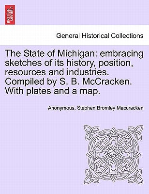 The State of Michigan: Embracing Sketches of Its History, Position, Resources and Industries. Compiled by S. B. McCracken. with Plates and a Map. by Anonymous