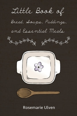 Little Book of Bread, Soups, Puddings and Essential Meals by Ulven, Rosemarie