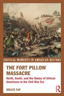 The Fort Pillow Massacre: North, South, and the Status of African Americans in the Civil War Era by Tap, Bruce