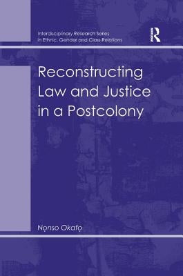 Reconstructing Law and Justice in a Postcolony by Okafo, Nonso