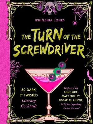 The Turn of the Screwdriver: 50 Dark and Twisted Literary Cocktails Inspired by Anne Rice, Mary Shelley, Edgar Allen Poe, and Other Legendary Gothi by Jones, Iphigenia