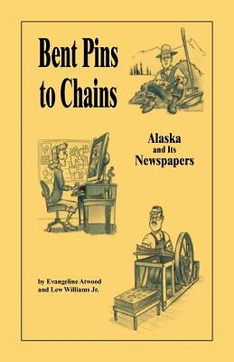 Bent Pins to Chains: Alaska and Its Newspapers by Atwood, Evangeline