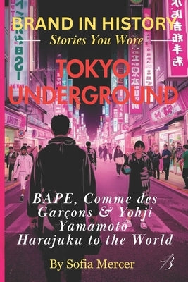 Tokyo Underground: BAPE, Comme des Garçons & Yohji Yamamoto: Harajuku to the World by Mercer, Sofia