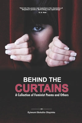 Behind the Curtains: A Collection of Feminist Poems and Others by Olayinka, Eyiwumi Bolutito