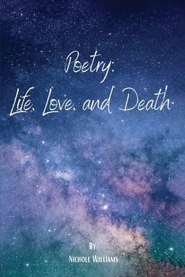 Poetry: Life Love, and Death by Williams, Nichole